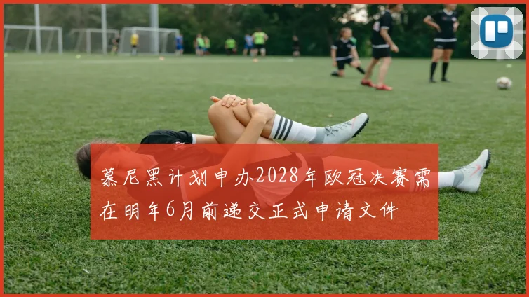 慕尼黑计划申办2028年欧冠决赛需在明年6月前递交正式申请文件