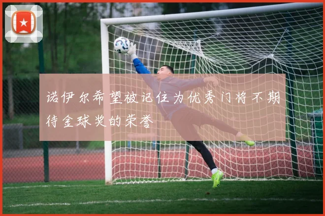 诺伊尔希望被记住为优秀门将不期待金球奖的荣誉