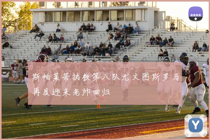 斯帕莱蒂执教第八队尤文图斯罗马再度迎来老帅回归