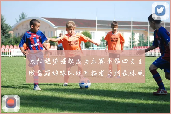 太阳强势崛起成为本赛季第四支击败雷霆的球队继开拓者马刺森林狼之后再添胜绩
