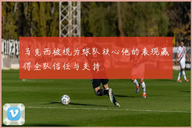 马克西被视为球队核心他的表现赢得全队信任与支持