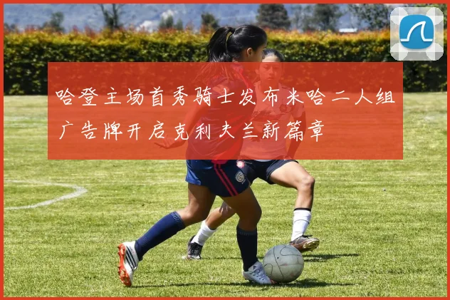哈登主场首秀骑士发布米哈二人组广告牌开启克利夫兰新篇章