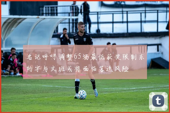 名记呼吁调整65场最低获奖限制东约字与文班或将面临落选风险