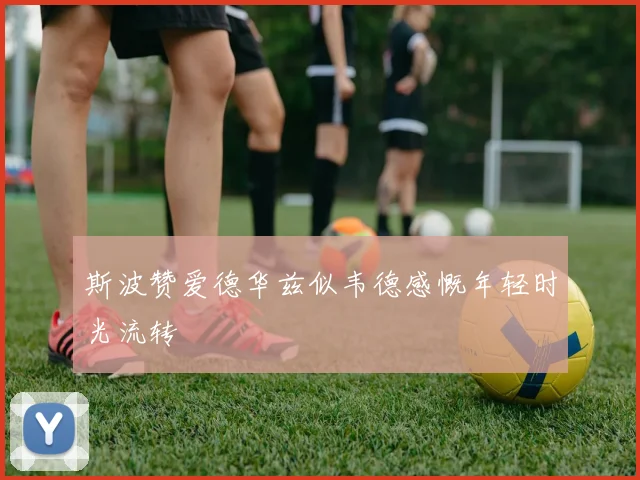 斯波赞爱德华兹似韦德感慨年轻时光流转
