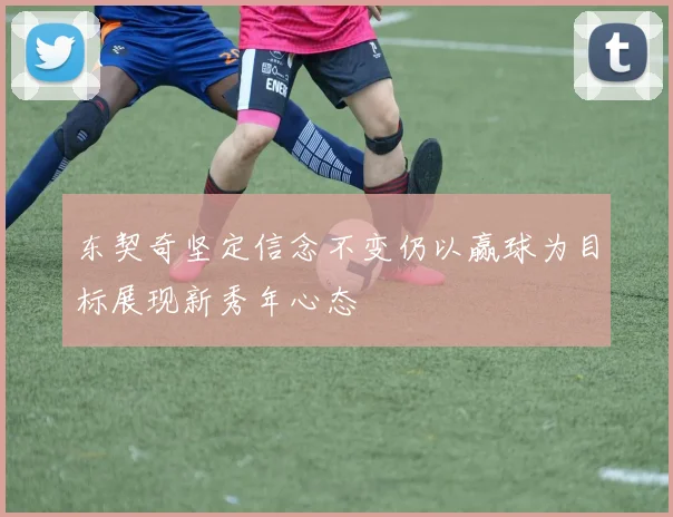 东契奇坚定信念不变仍以赢球为目标展现新秀年心态