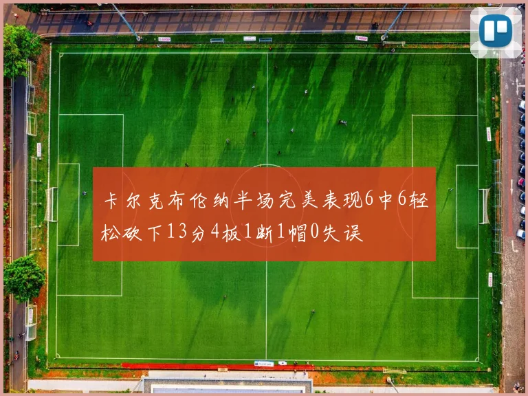 卡尔克布伦纳半场完美表现6中6轻松砍下13分4板1断1帽0失误