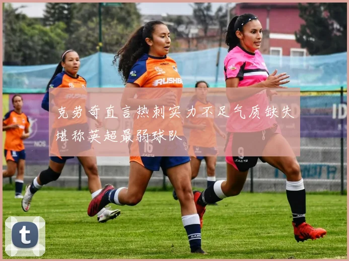 克劳奇直言热刺实力不足气质缺失堪称英超最弱球队