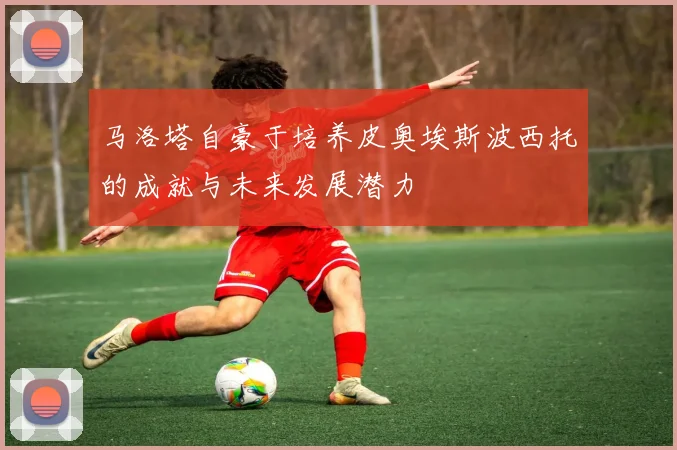 马洛塔自豪于培养皮奥埃斯波西托的成就与未来发展潜力