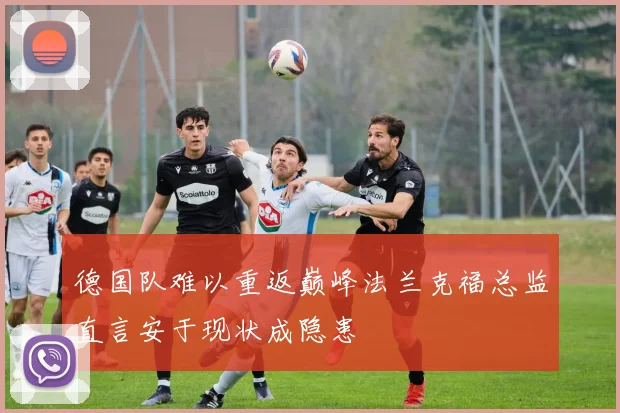 德国队难以重返巅峰法兰克福总监直言安于现状成隐患
