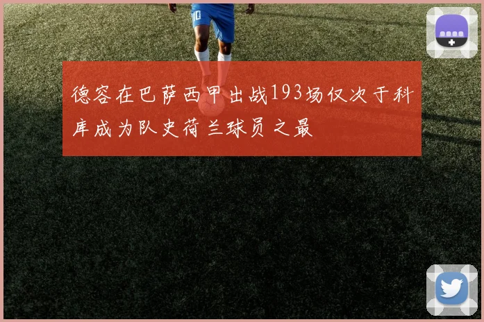 德容在巴萨西甲出战193场仅次于科库成为队史荷兰球员之最